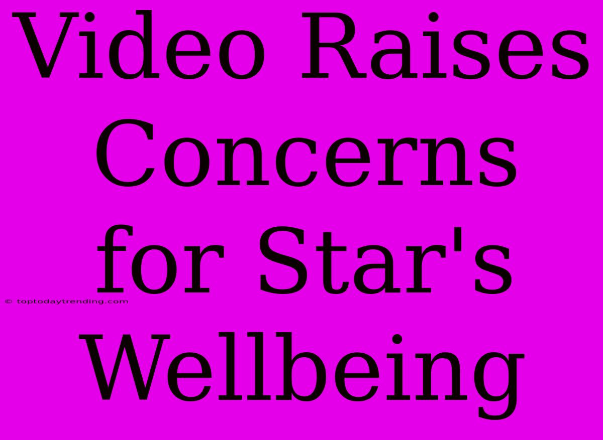 Video Raises Concerns For Star's Wellbeing