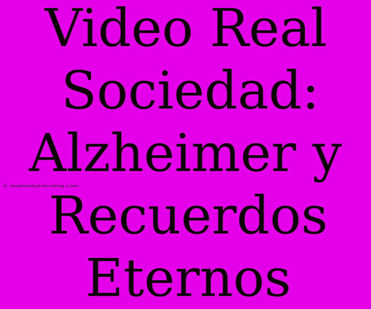 Video Real Sociedad: Alzheimer Y Recuerdos Eternos