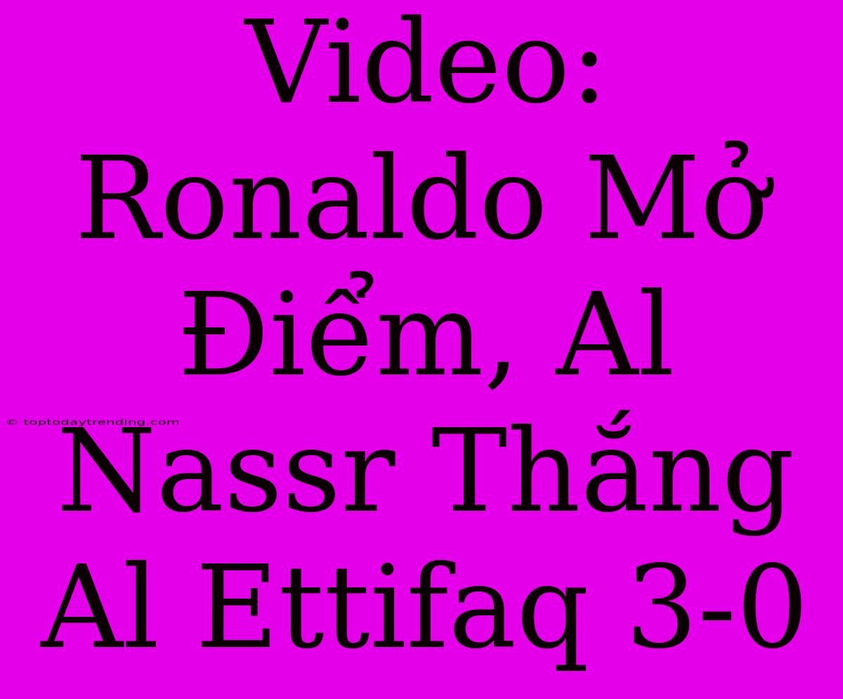 Video: Ronaldo Mở Điểm, Al Nassr Thắng Al Ettifaq 3-0