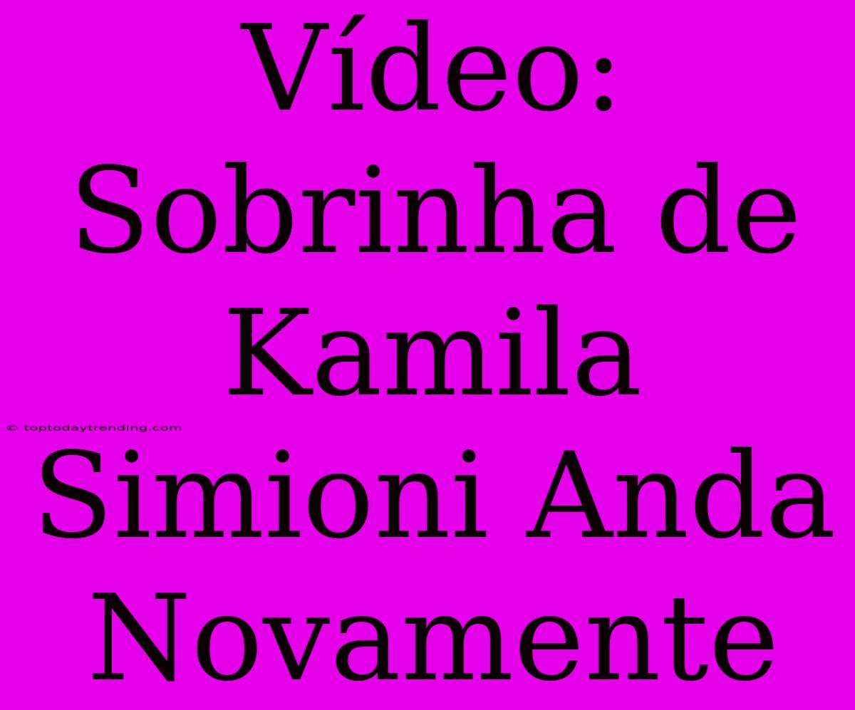 Vídeo: Sobrinha De Kamila Simioni Anda Novamente