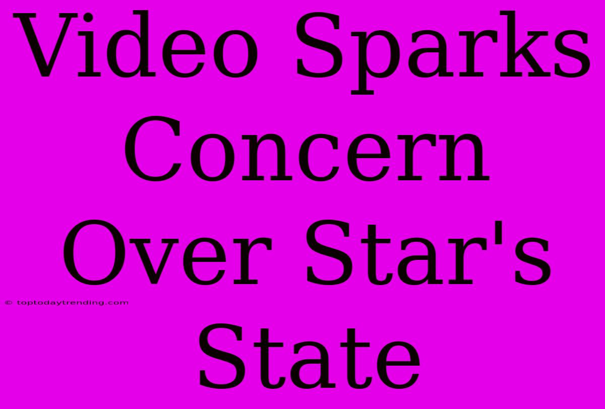 Video Sparks Concern Over Star's State