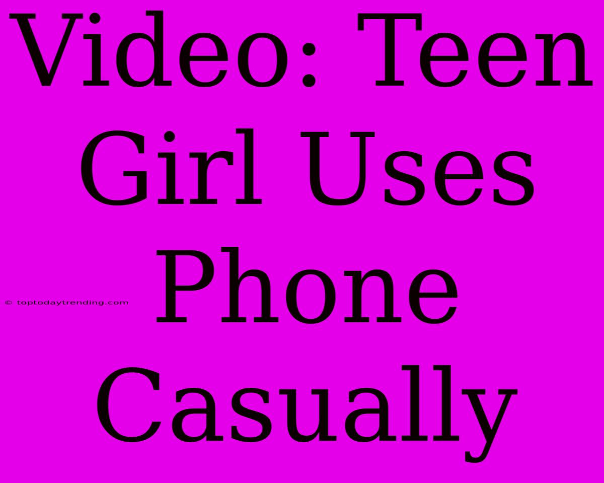 Video: Teen Girl Uses Phone Casually