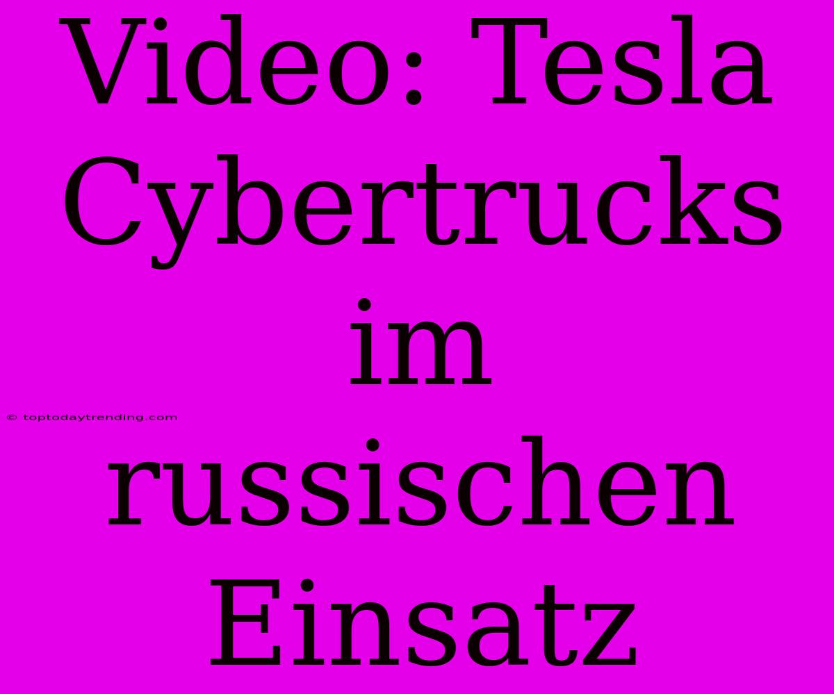 Video: Tesla Cybertrucks Im Russischen Einsatz