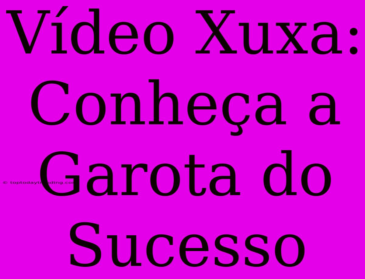 Vídeo Xuxa: Conheça A Garota Do Sucesso