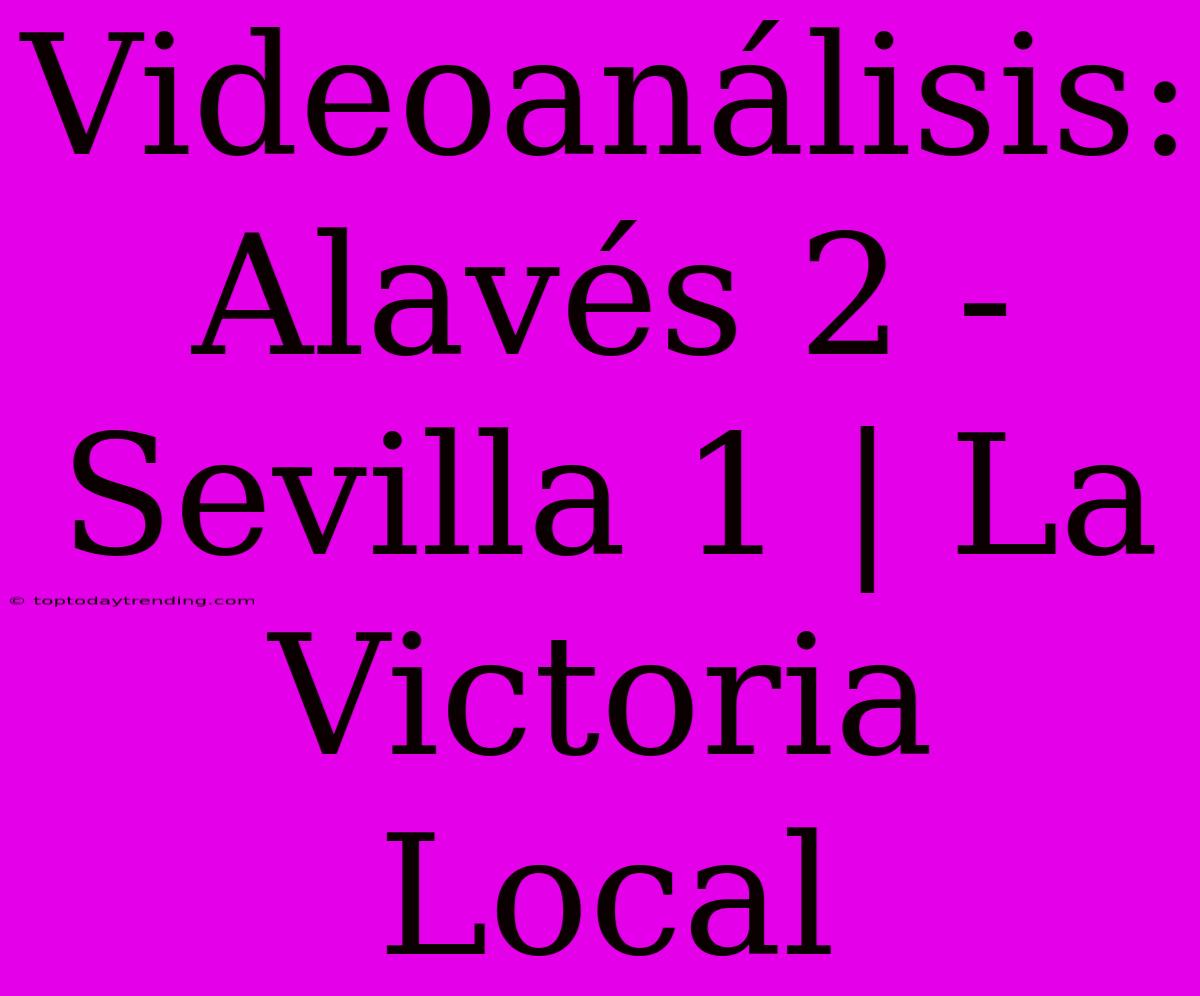 Videoanálisis: Alavés 2 - Sevilla 1 | La Victoria Local