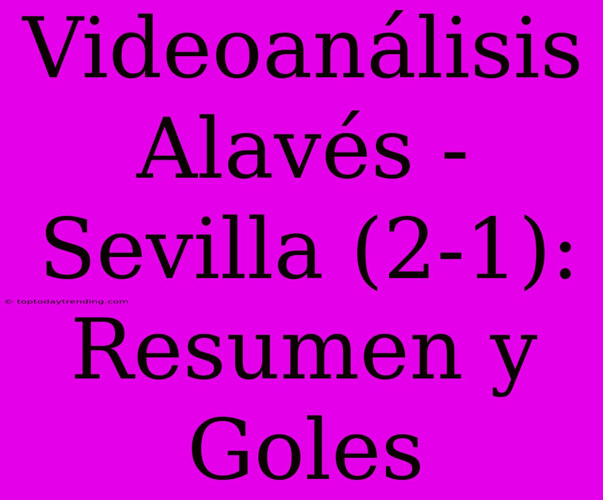 Videoanálisis Alavés - Sevilla (2-1): Resumen Y Goles