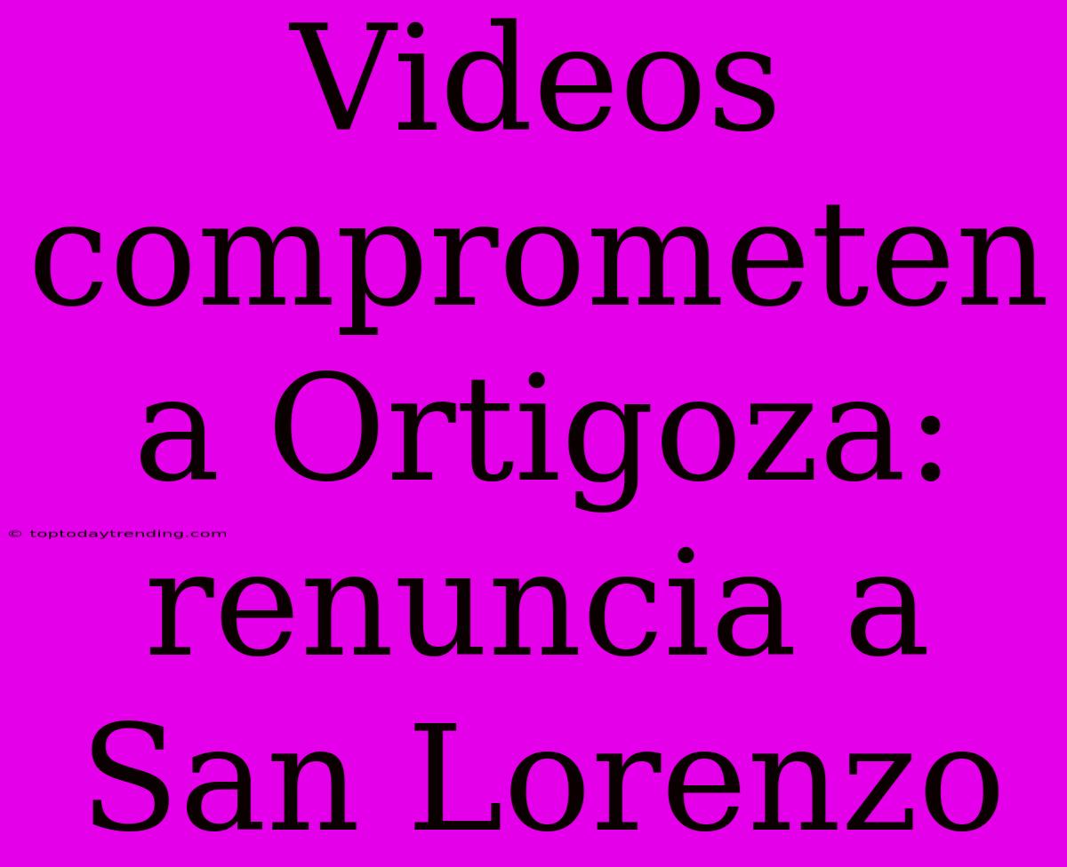 Videos Comprometen A Ortigoza: Renuncia A San Lorenzo