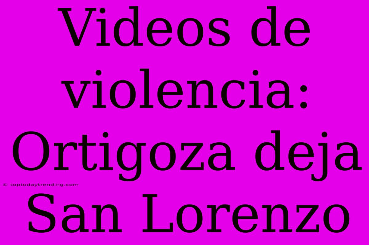 Videos De Violencia: Ortigoza Deja San Lorenzo