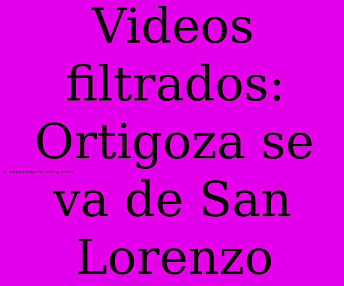 Videos Filtrados: Ortigoza Se Va De San Lorenzo