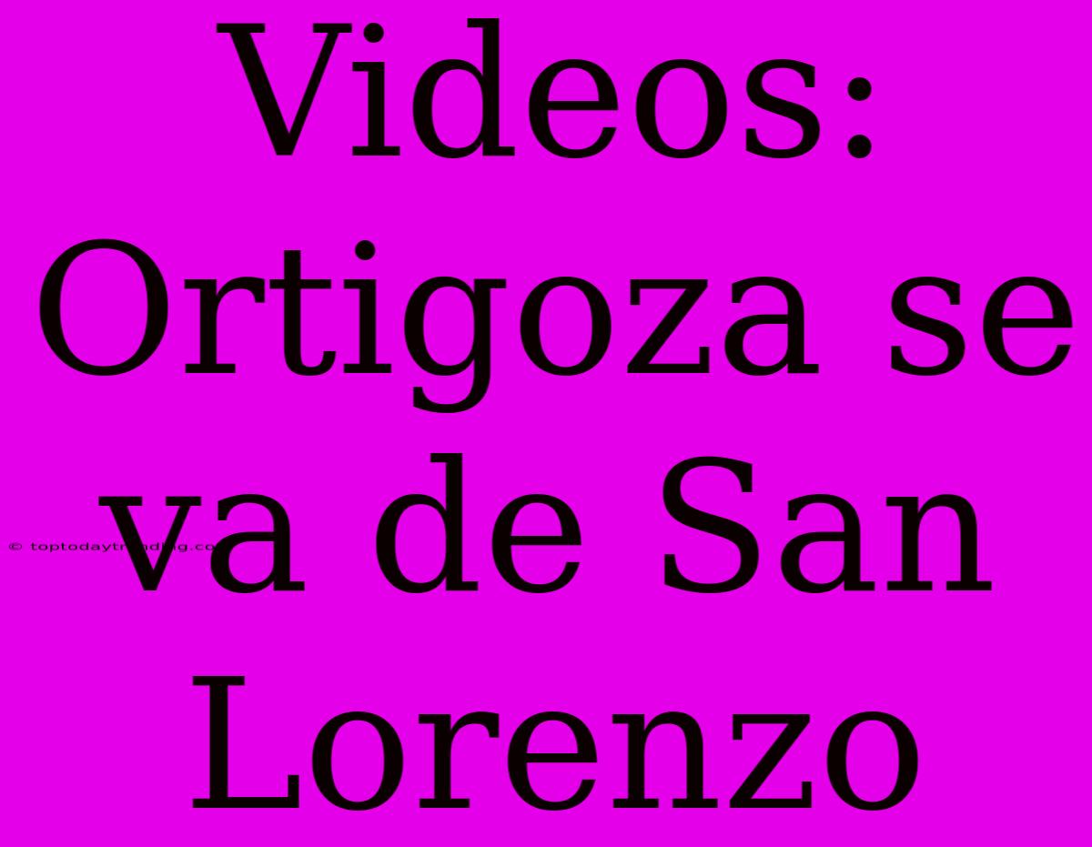 Videos: Ortigoza Se Va De San Lorenzo