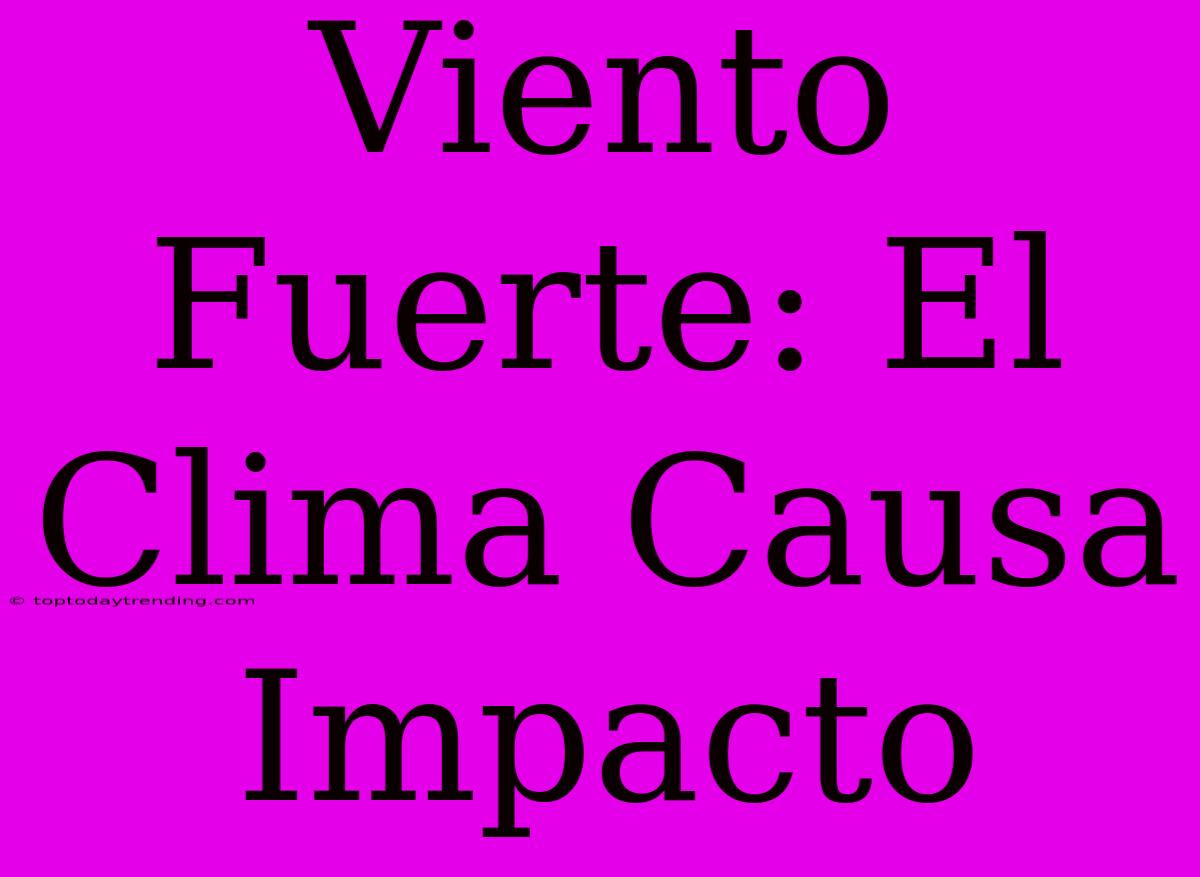 Viento Fuerte: El Clima Causa Impacto