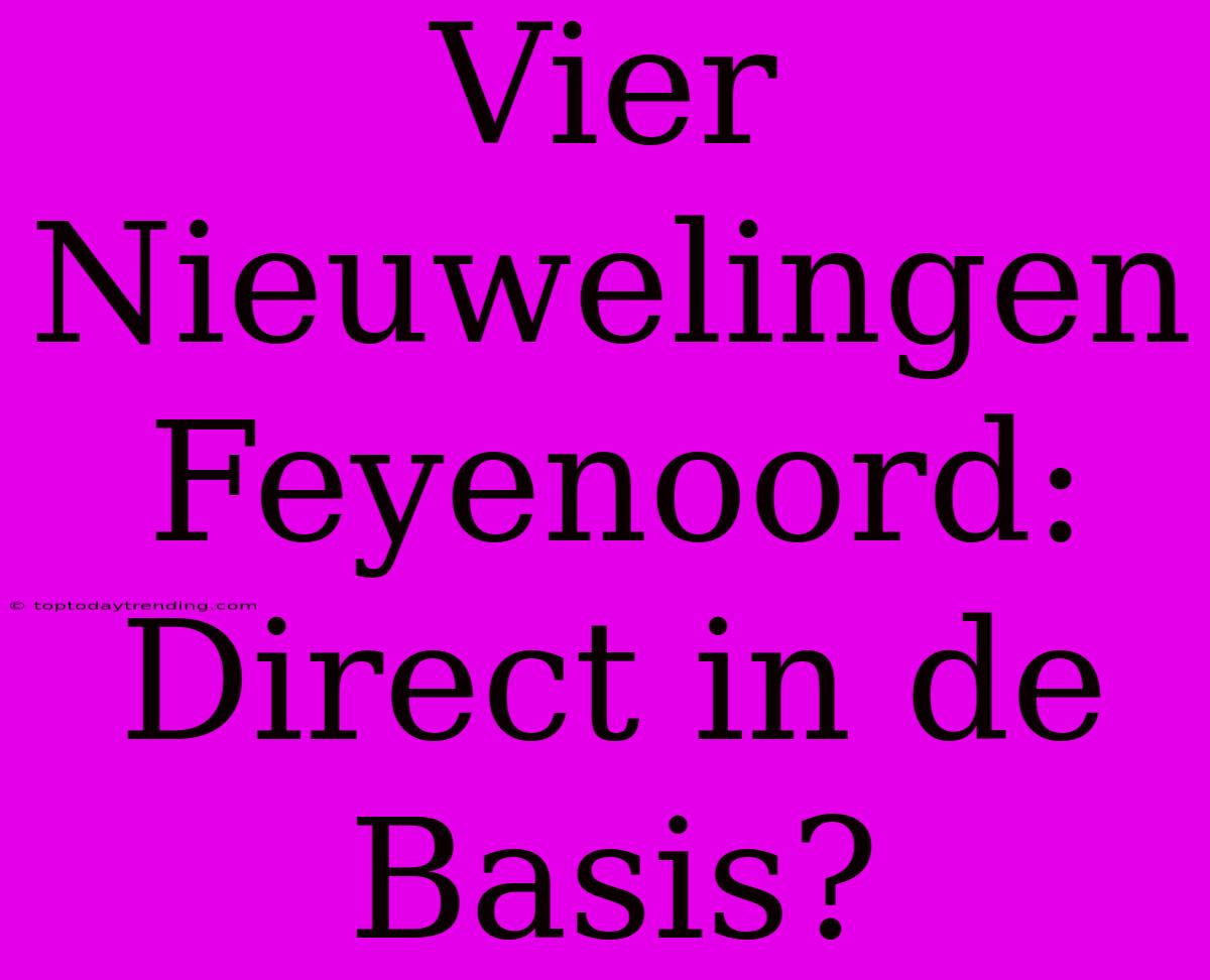 Vier Nieuwelingen Feyenoord: Direct In De Basis?