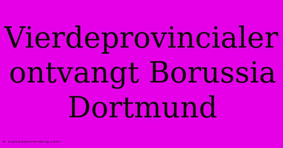 Vierdeprovincialer Ontvangt Borussia Dortmund