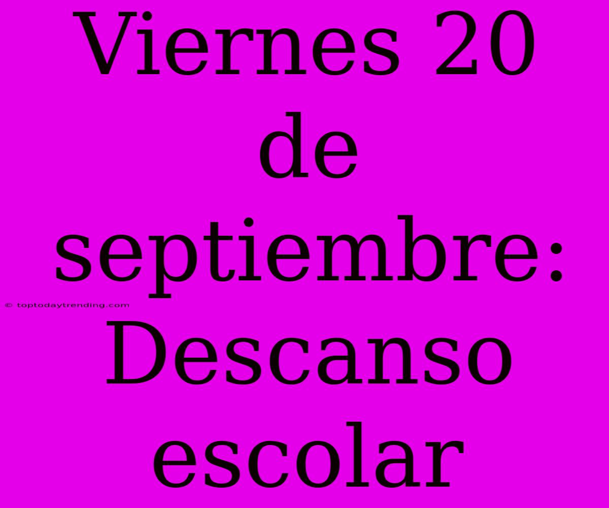 Viernes 20 De Septiembre: Descanso Escolar