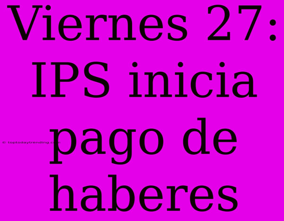 Viernes 27: IPS Inicia Pago De Haberes