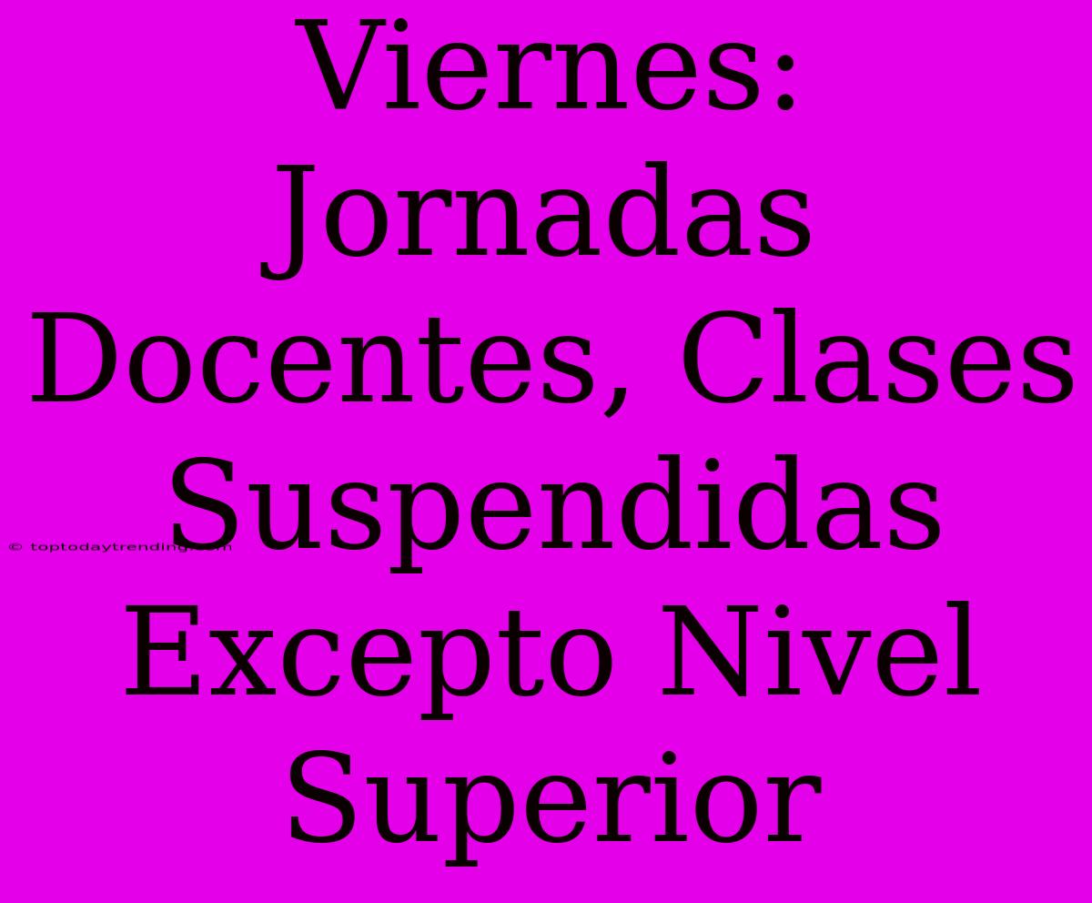 Viernes: Jornadas Docentes, Clases Suspendidas Excepto Nivel Superior