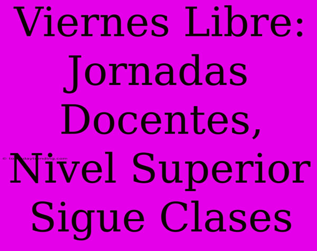 Viernes Libre: Jornadas Docentes, Nivel Superior Sigue Clases