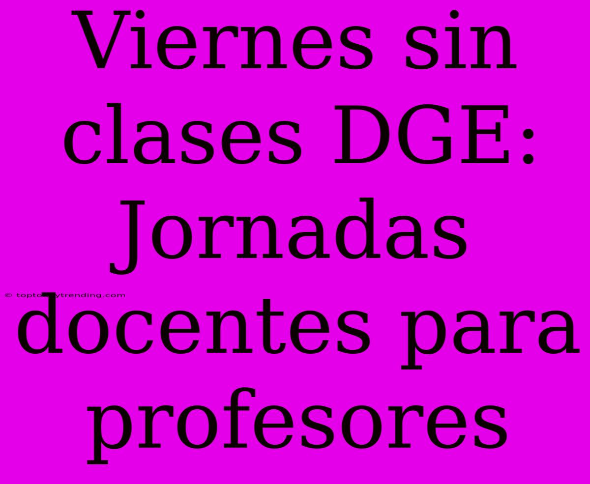 Viernes Sin Clases DGE: Jornadas Docentes Para Profesores