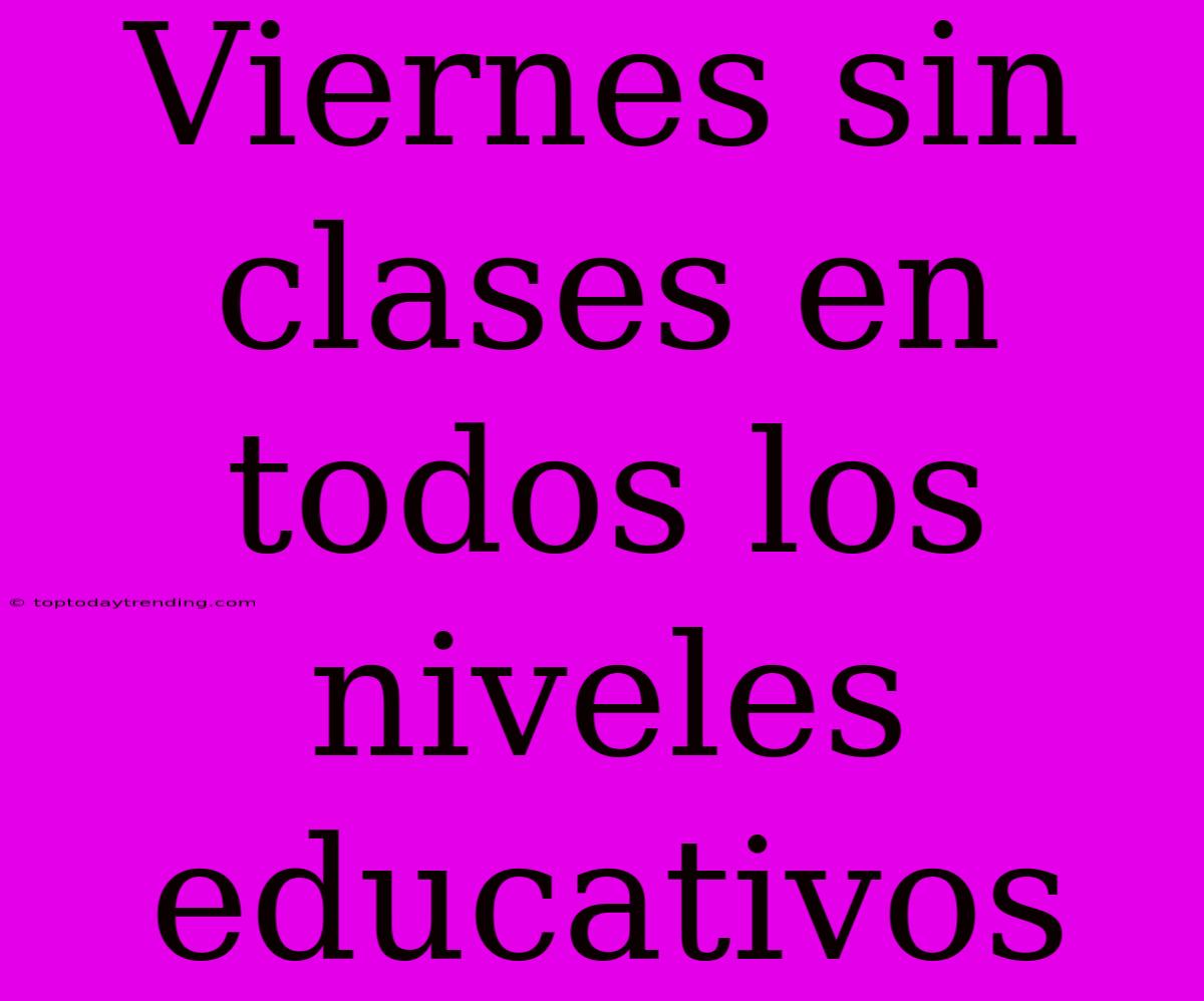 Viernes Sin Clases En Todos Los Niveles Educativos