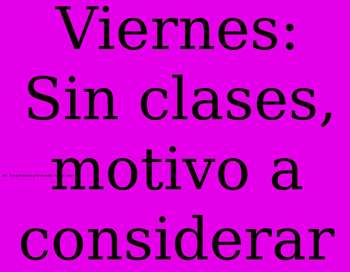 Viernes: Sin Clases, Motivo A Considerar