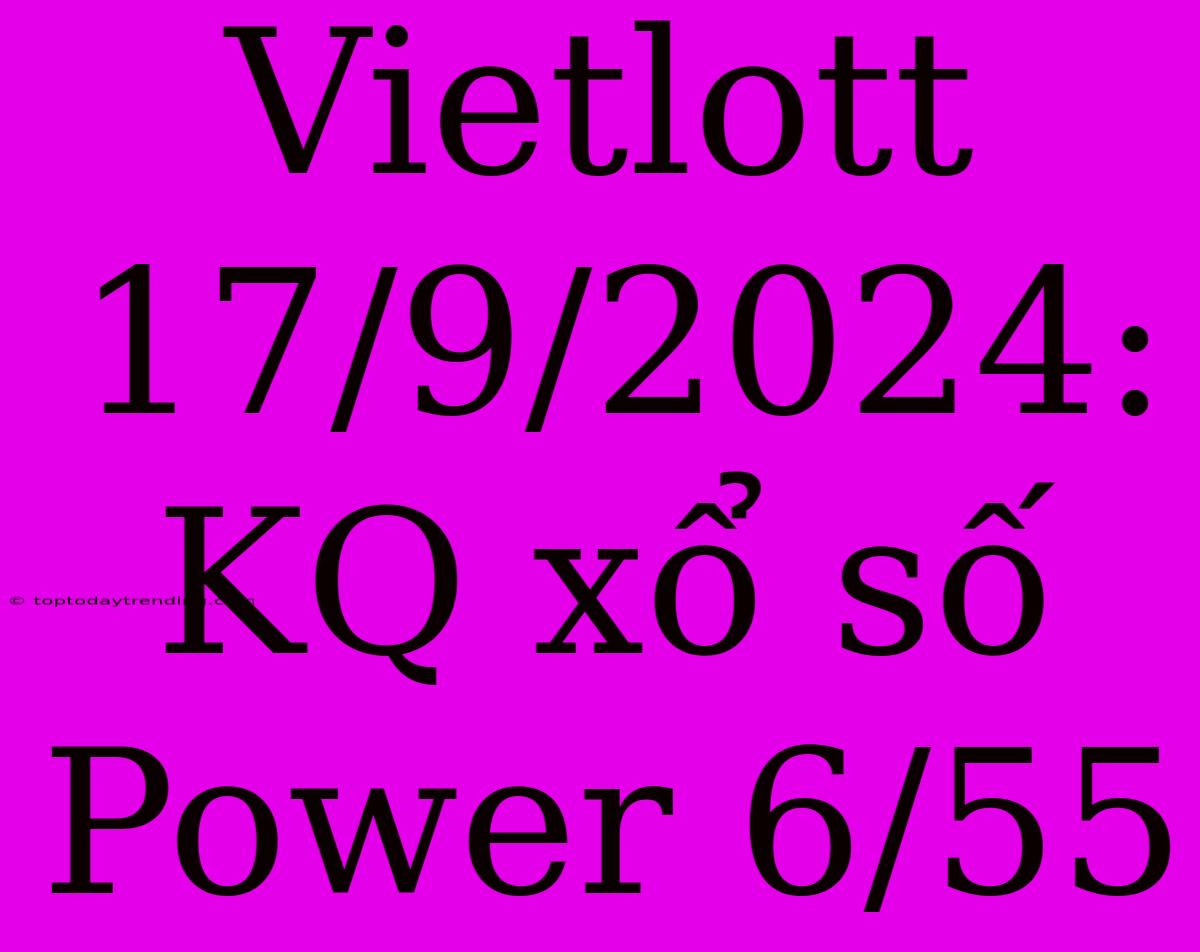 Vietlott 17/9/2024: KQ Xổ Số Power 6/55