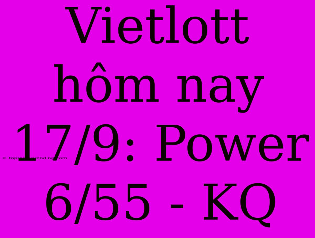 Vietlott Hôm Nay 17/9: Power 6/55 - KQ