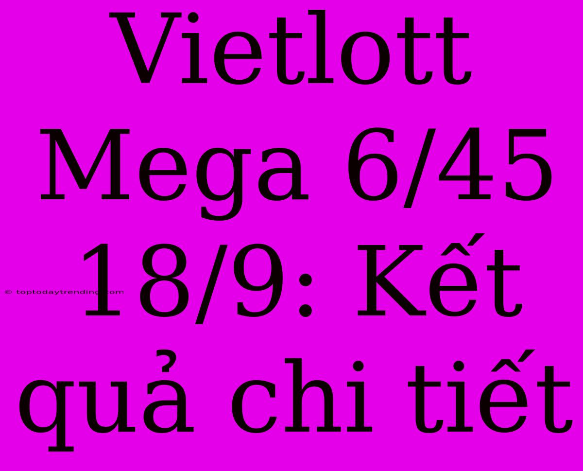 Vietlott Mega 6/45 18/9: Kết Quả Chi Tiết