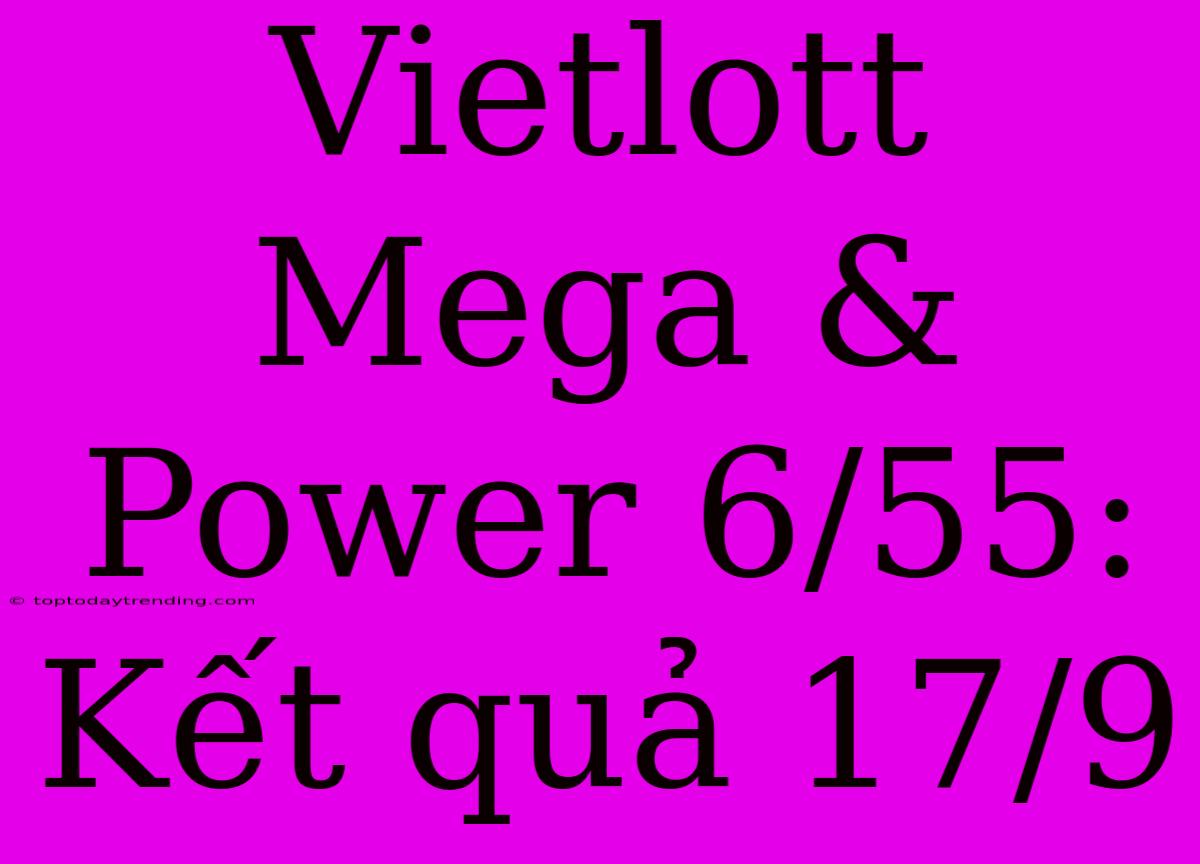 Vietlott Mega & Power 6/55: Kết Quả 17/9