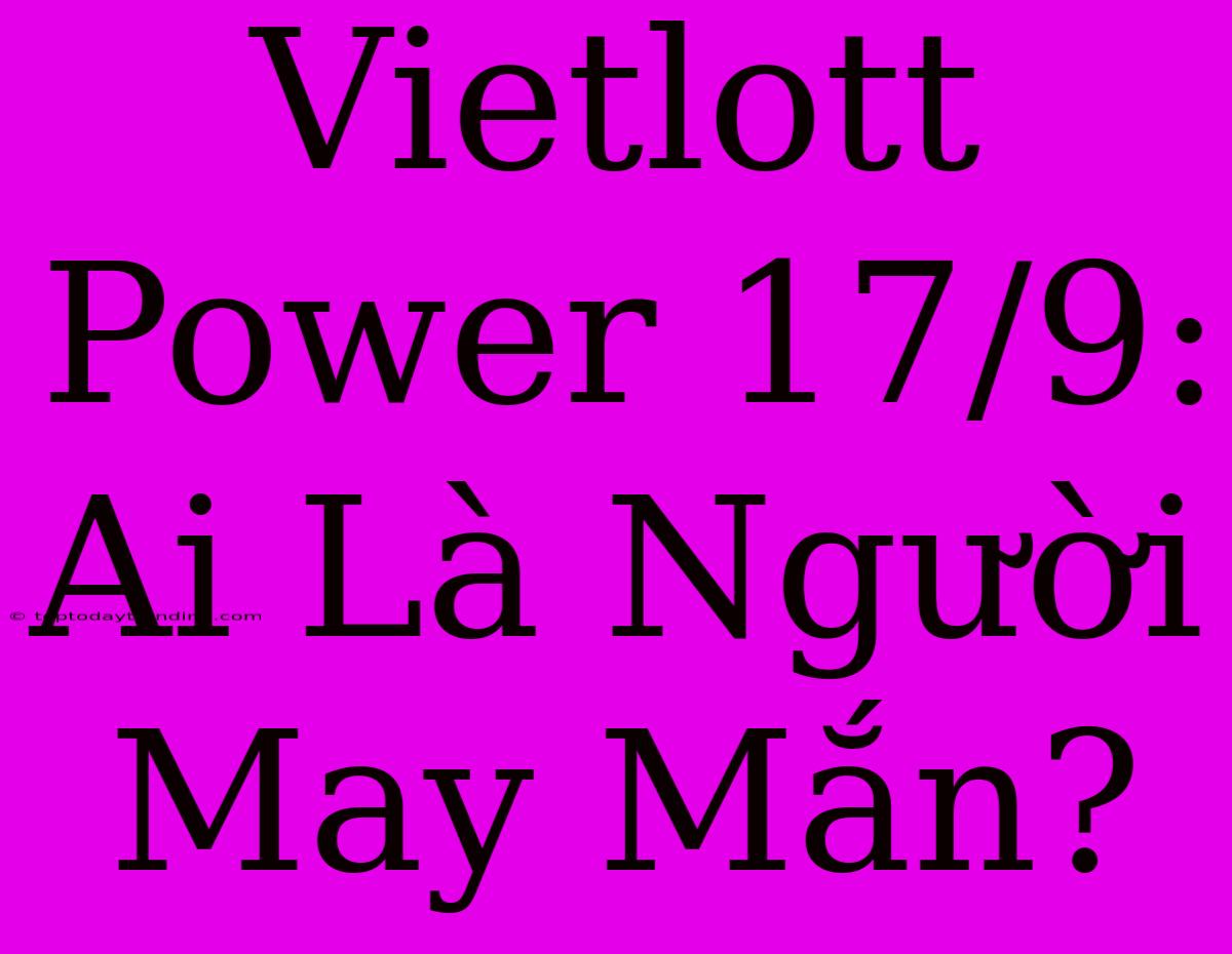 Vietlott Power 17/9: Ai Là Người May Mắn?