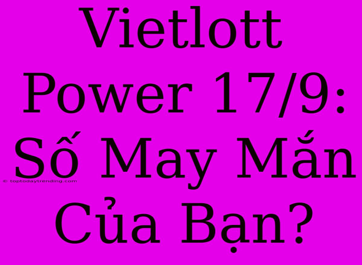 Vietlott Power 17/9: Số May Mắn Của Bạn?