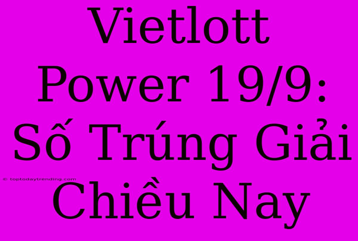 Vietlott Power 19/9: Số Trúng Giải Chiều Nay