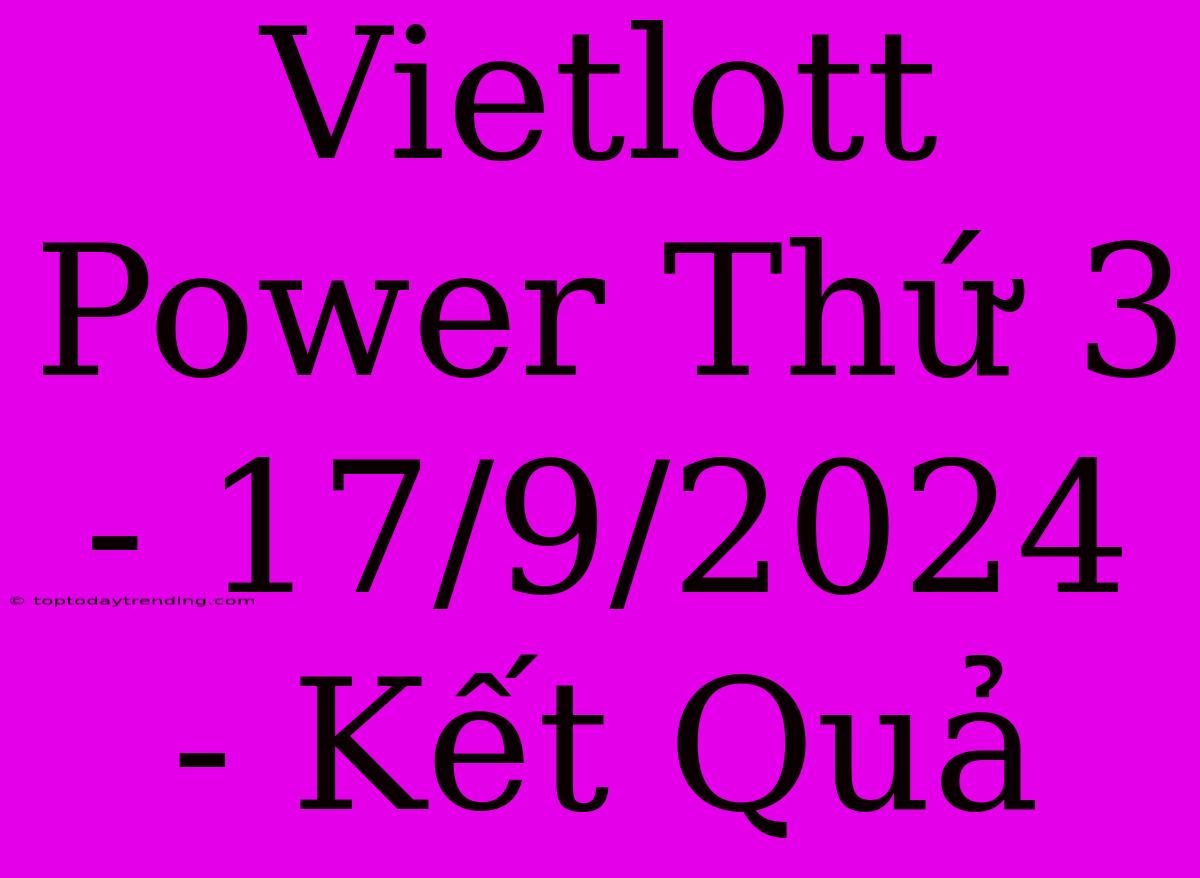 Vietlott Power Thứ 3 - 17/9/2024 - Kết Quả