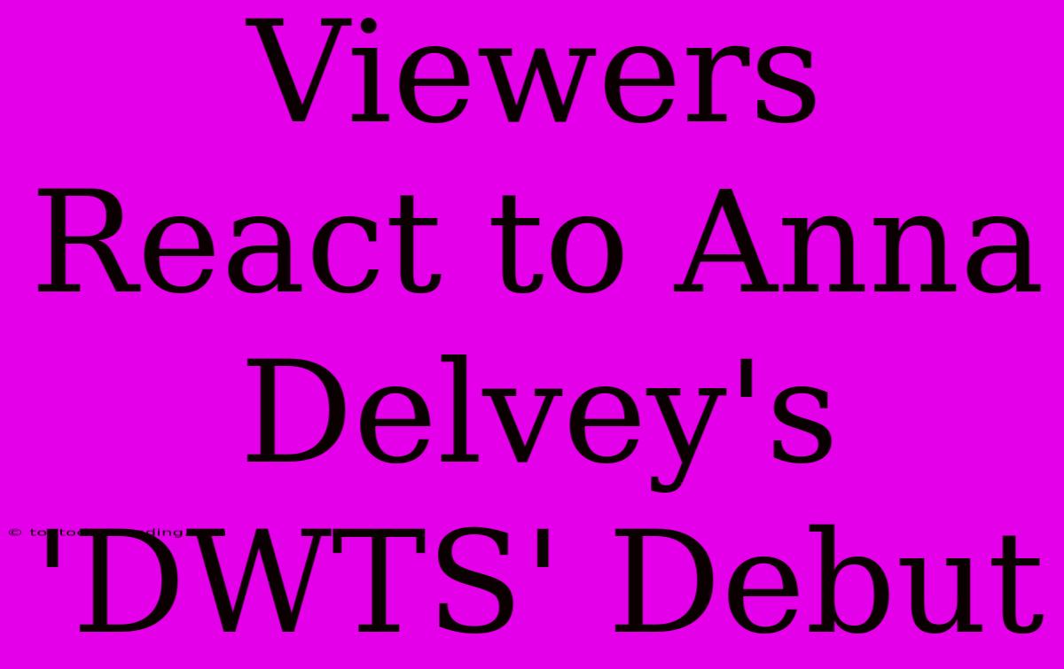 Viewers React To Anna Delvey's 'DWTS' Debut