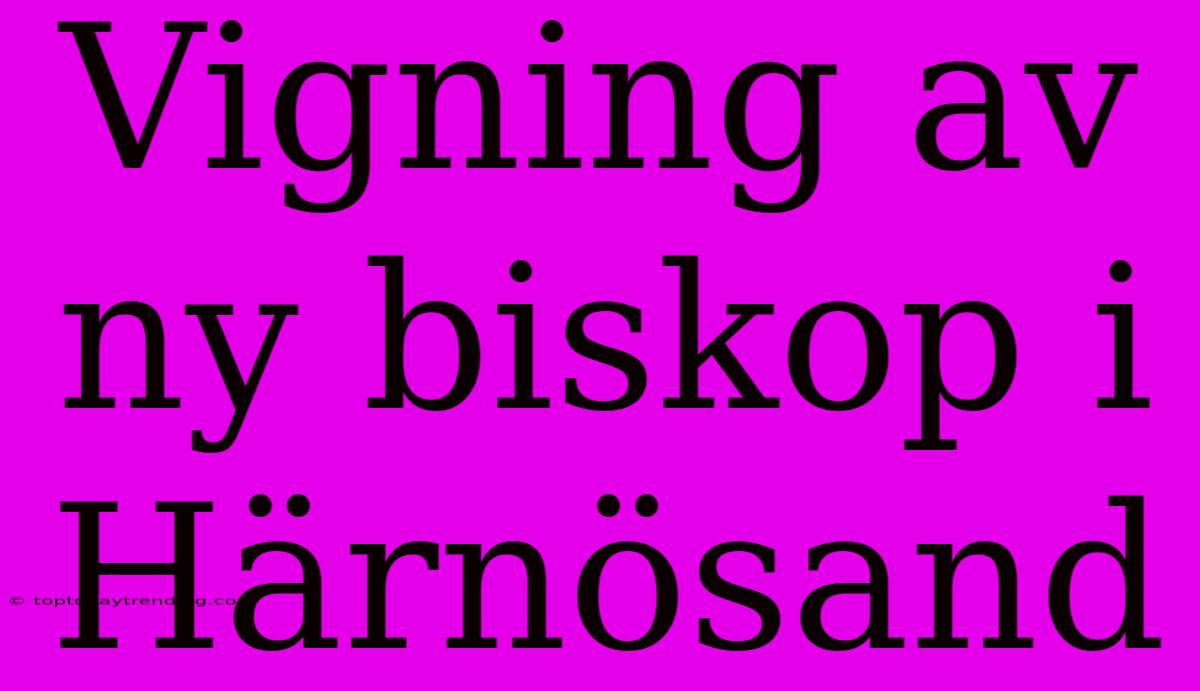 Vigning Av Ny Biskop I Härnösand