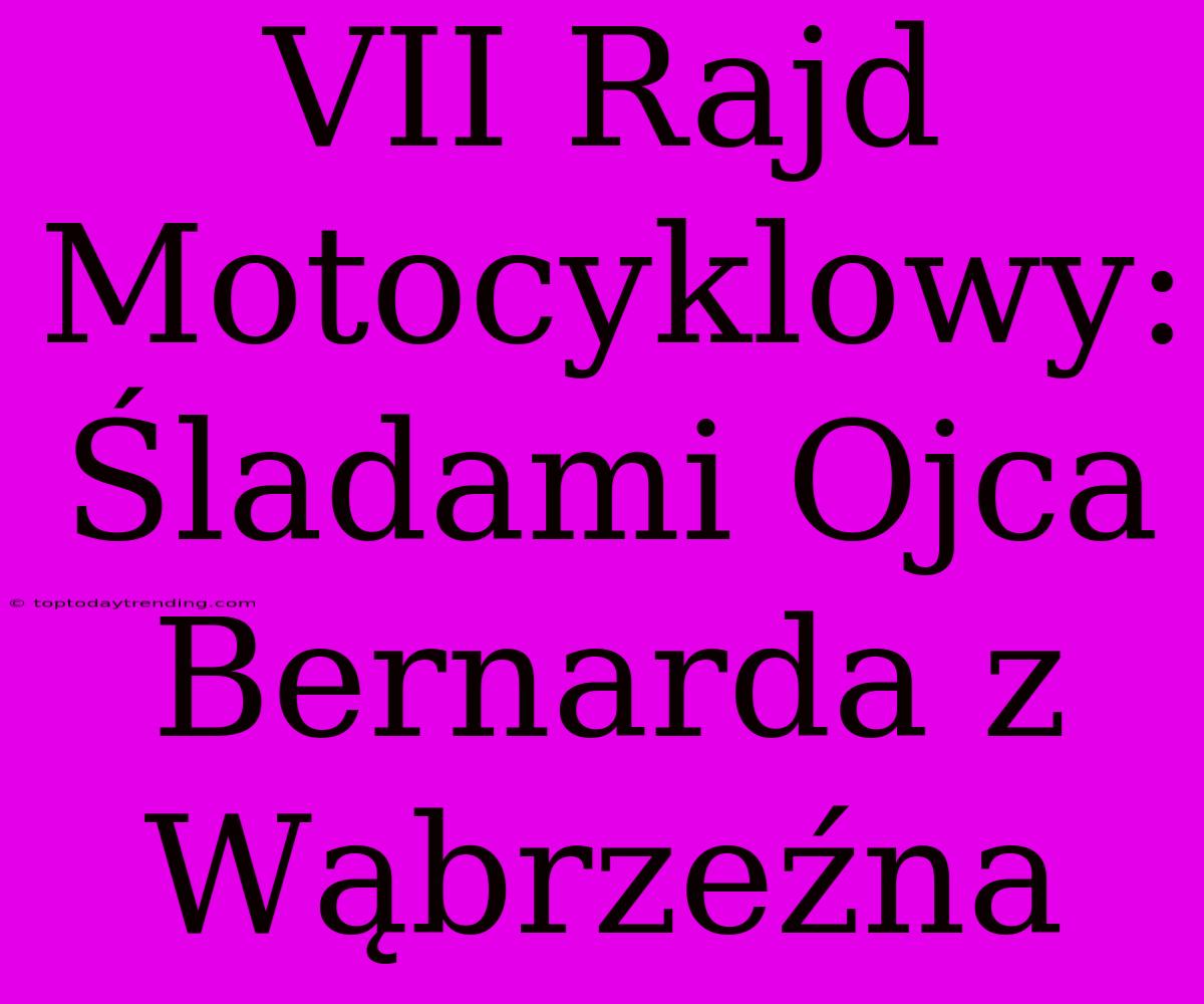 VII Rajd Motocyklowy: Śladami Ojca Bernarda Z Wąbrzeźna