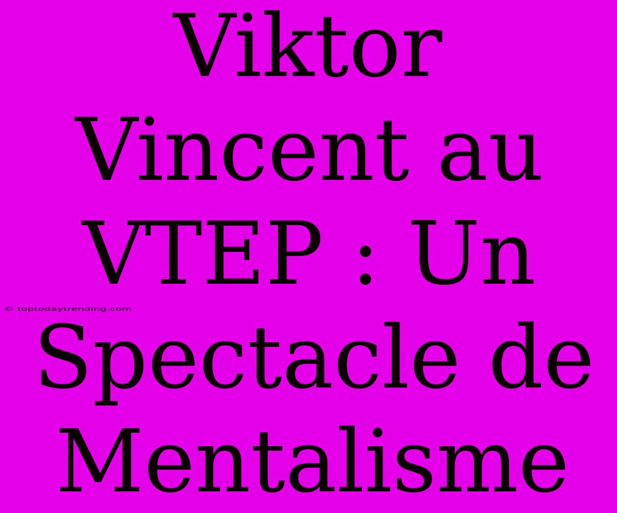 Viktor Vincent Au VTEP : Un Spectacle De Mentalisme