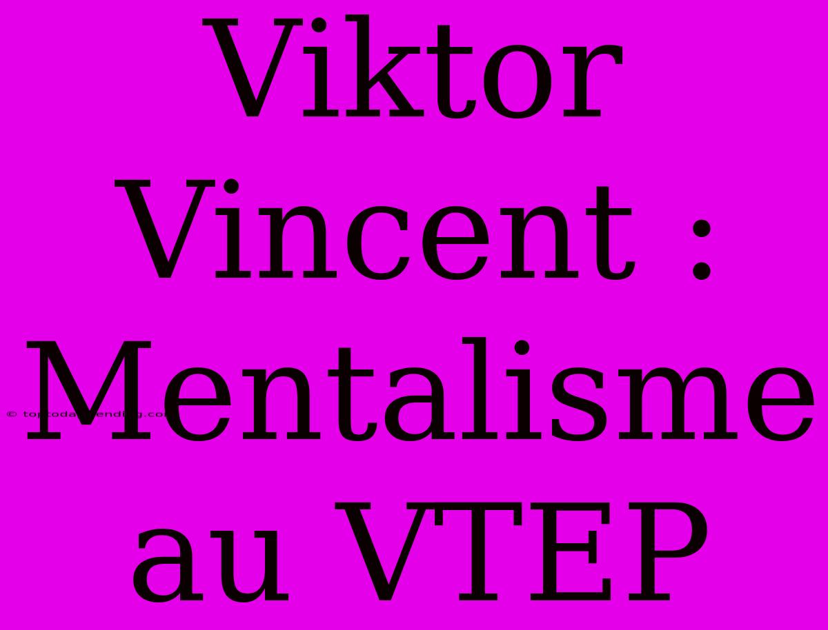 Viktor Vincent : Mentalisme Au VTEP