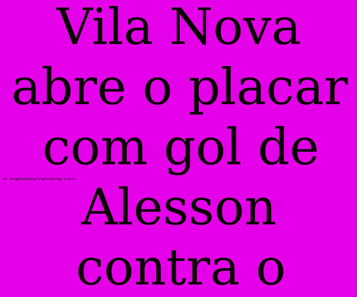 Vila Nova Abre O Placar Com Gol De Alesson Contra O