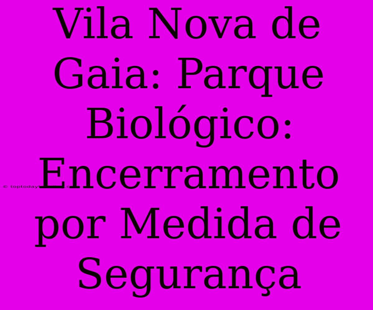 Vila Nova De Gaia: Parque Biológico: Encerramento Por Medida De Segurança