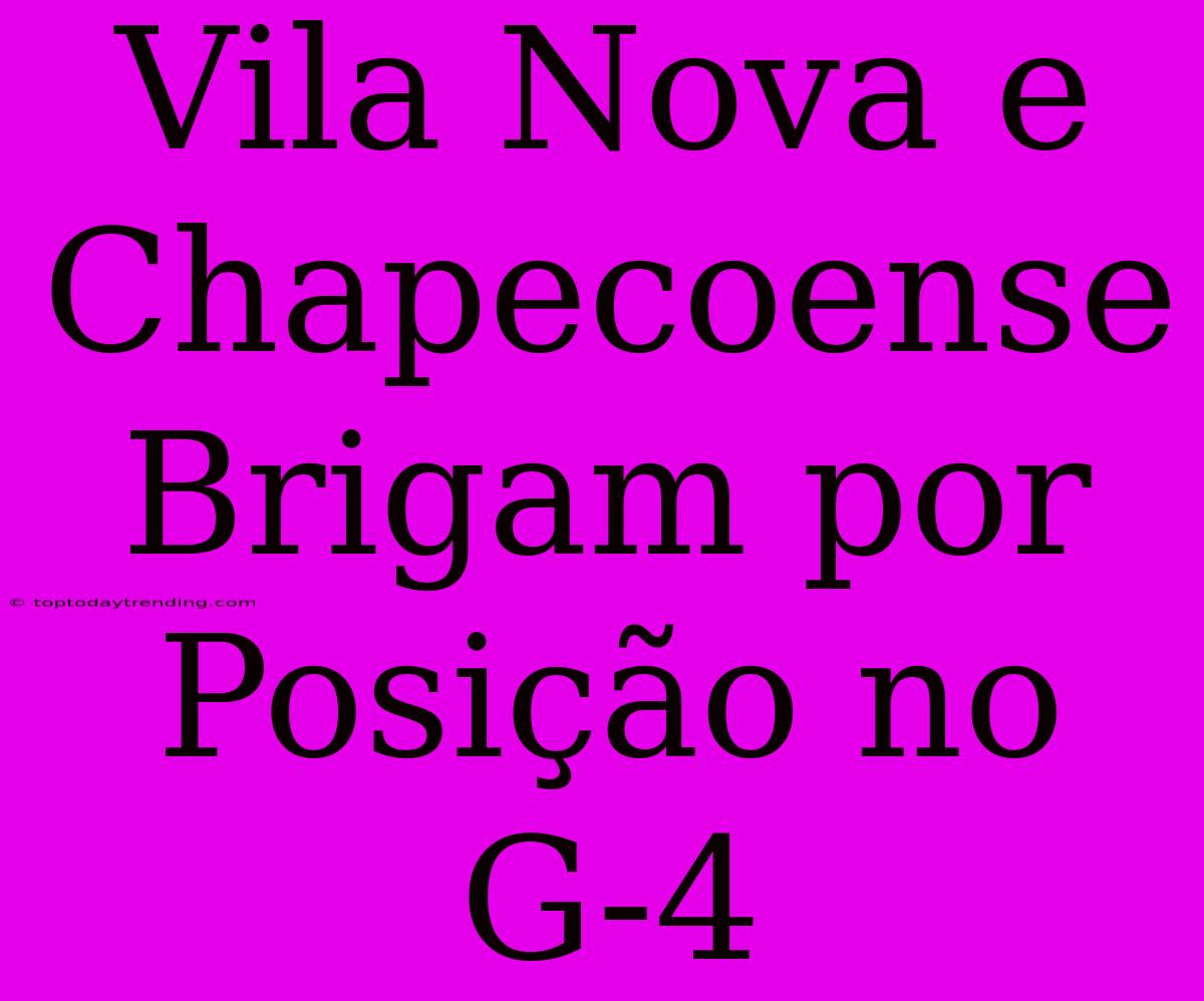 Vila Nova E Chapecoense Brigam Por Posição No G-4