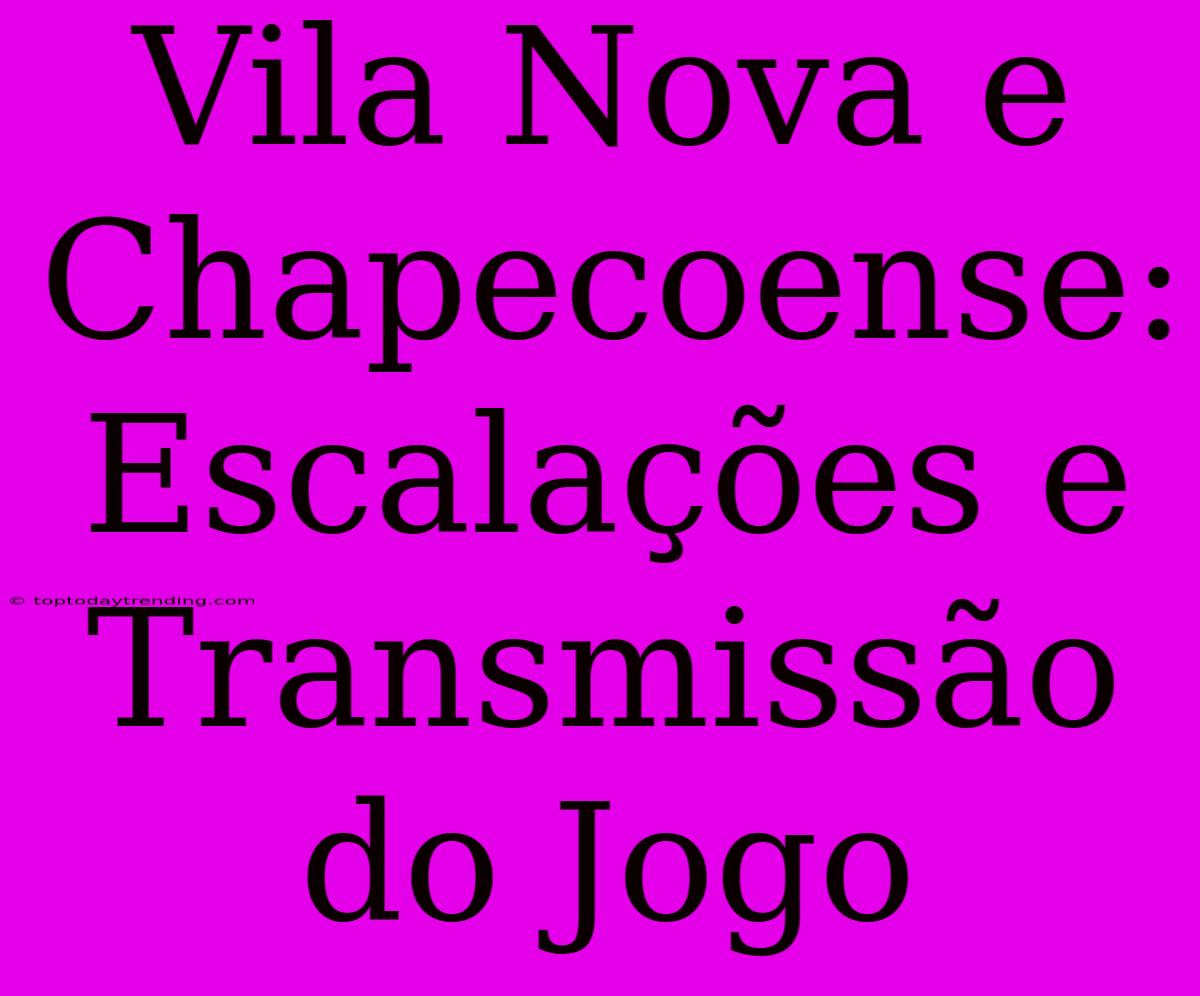 Vila Nova E Chapecoense: Escalações E Transmissão Do Jogo