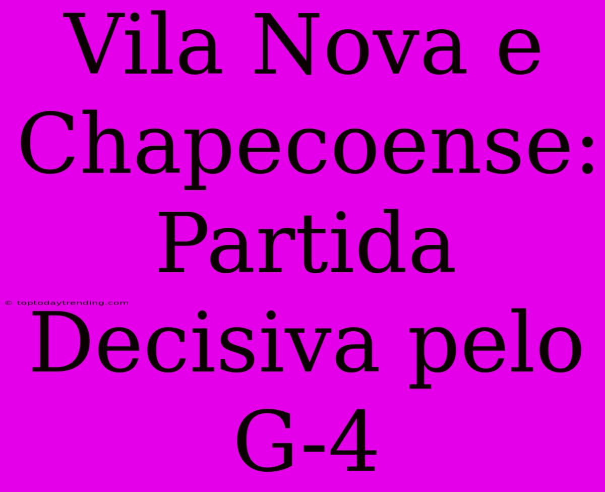 Vila Nova E Chapecoense:  Partida Decisiva Pelo G-4