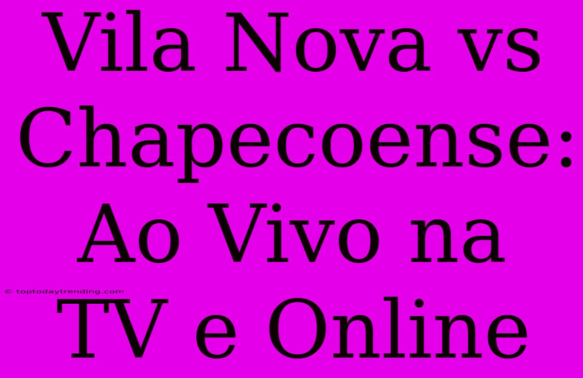 Vila Nova Vs Chapecoense: Ao Vivo Na TV E Online