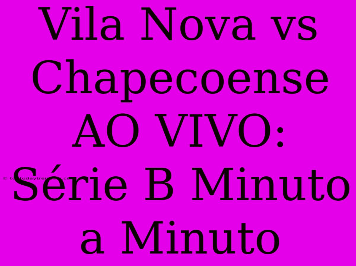 Vila Nova Vs Chapecoense AO VIVO: Série B Minuto A Minuto