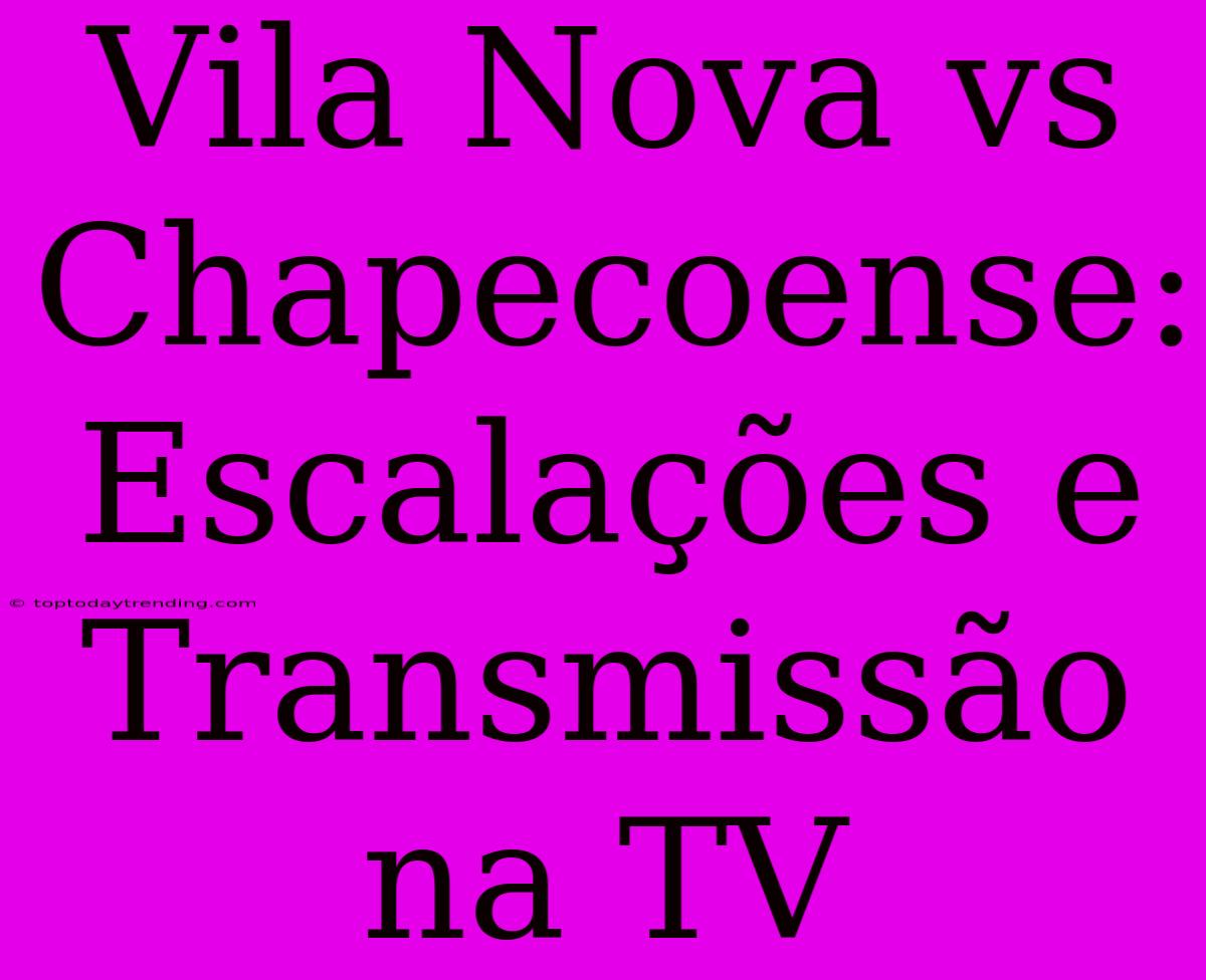 Vila Nova Vs Chapecoense: Escalações E Transmissão Na TV