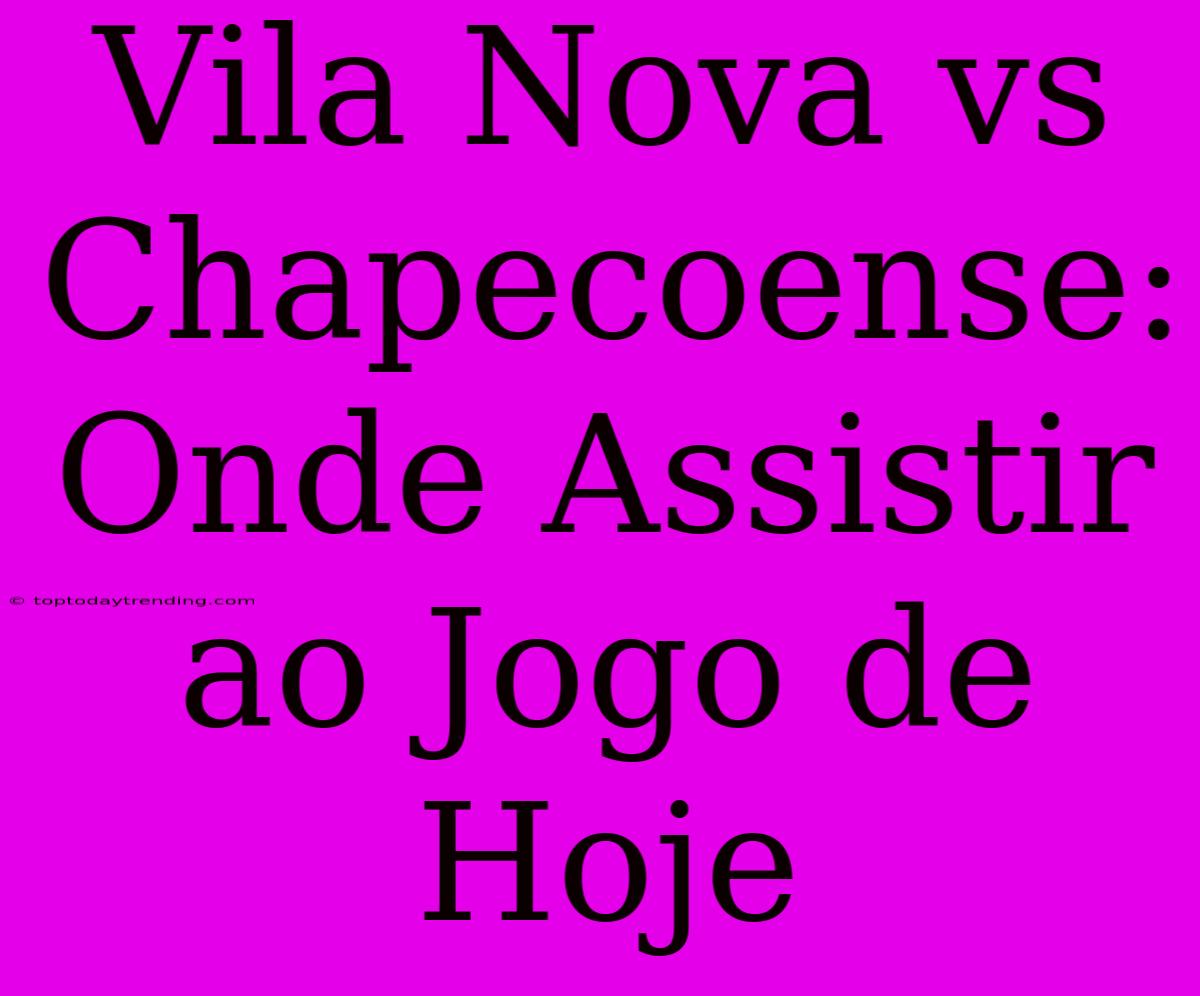 Vila Nova Vs Chapecoense: Onde Assistir Ao Jogo De Hoje