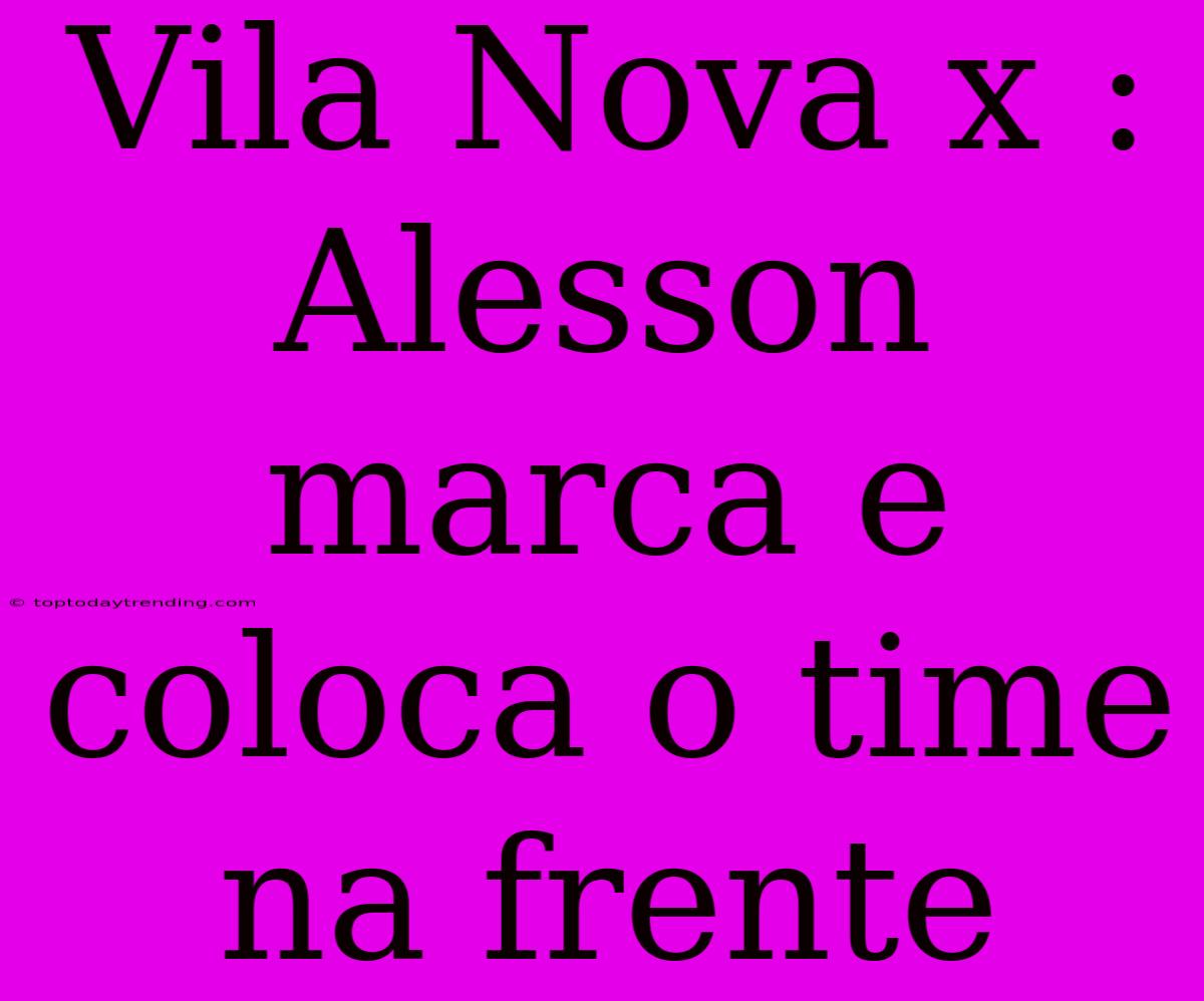 Vila Nova X : Alesson Marca E Coloca O Time Na Frente