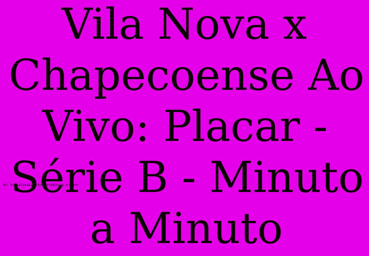 Vila Nova X Chapecoense Ao Vivo: Placar - Série B - Minuto A Minuto