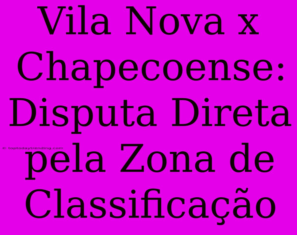 Vila Nova X Chapecoense:  Disputa Direta Pela Zona De Classificação