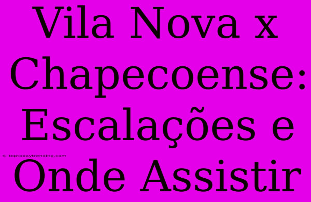 Vila Nova X Chapecoense: Escalações E Onde Assistir